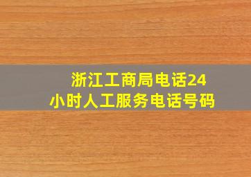 浙江工商局电话24小时人工服务电话号码