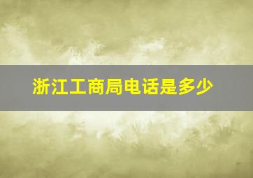 浙江工商局电话是多少