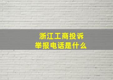 浙江工商投诉举报电话是什么