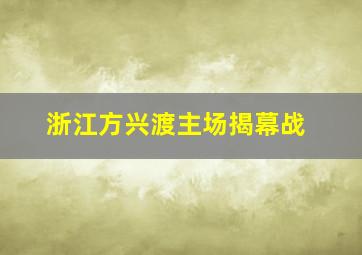 浙江方兴渡主场揭幕战