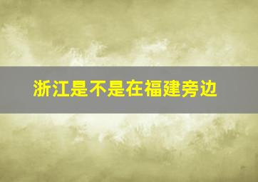 浙江是不是在福建旁边