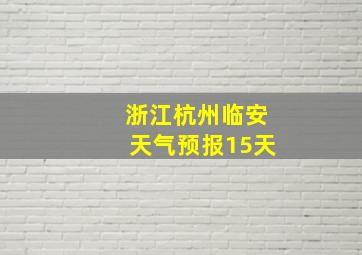 浙江杭州临安天气预报15天