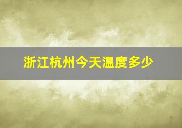 浙江杭州今天温度多少