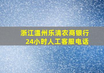 浙江温州乐清农商银行24小时人工客服电话