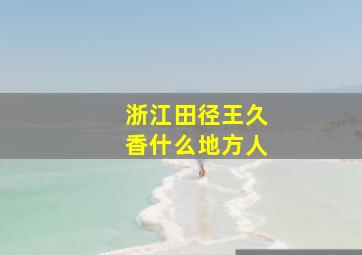 浙江田径王久香什么地方人