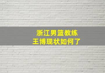 浙江男篮教练王博现状如何了