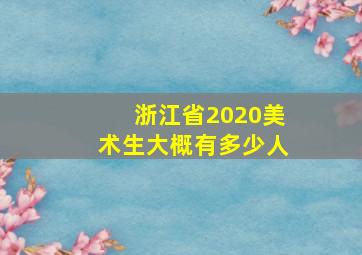 浙江省2020美术生大概有多少人