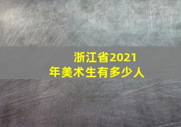 浙江省2021年美术生有多少人