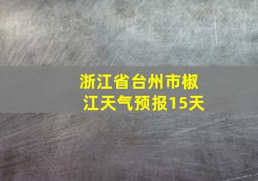 浙江省台州市椒江天气预报15天