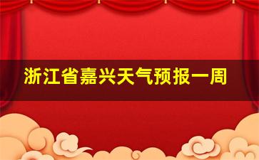 浙江省嘉兴天气预报一周