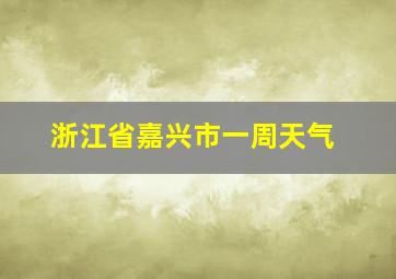 浙江省嘉兴市一周天气