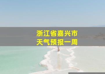 浙江省嘉兴市天气预报一周