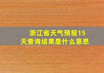 浙江省天气预报15天查询结果是什么意思