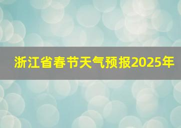 浙江省春节天气预报2025年