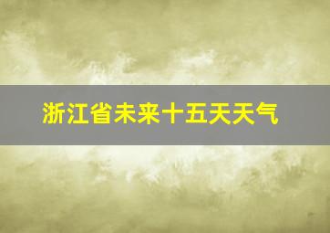 浙江省未来十五天天气