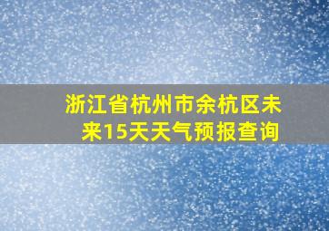 浙江省杭州市余杭区未来15天天气预报查询