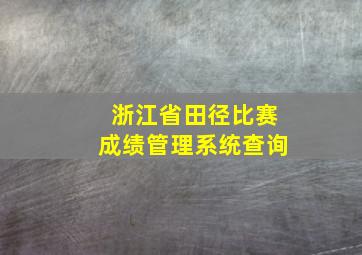 浙江省田径比赛成绩管理系统查询