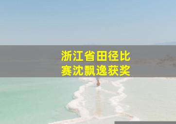 浙江省田径比赛沈飘逸获奖