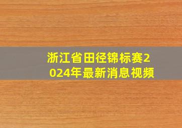 浙江省田径锦标赛2024年最新消息视频