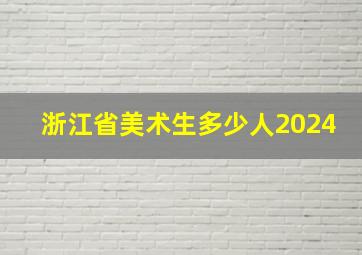 浙江省美术生多少人2024