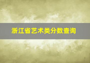 浙江省艺术类分数查询