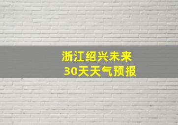 浙江绍兴未来30天天气预报