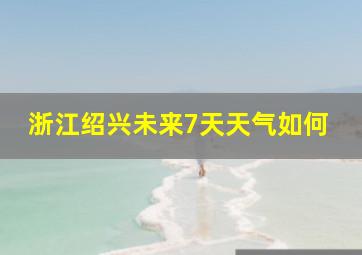 浙江绍兴未来7天天气如何