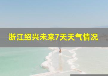 浙江绍兴未来7天天气情况