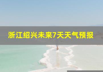 浙江绍兴未来7天天气预报