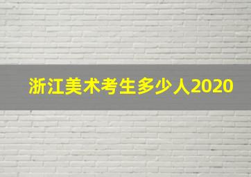 浙江美术考生多少人2020