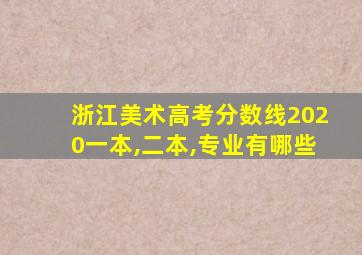 浙江美术高考分数线2020一本,二本,专业有哪些