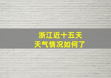 浙江近十五天天气情况如何了