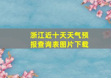 浙江近十天天气预报查询表图片下载