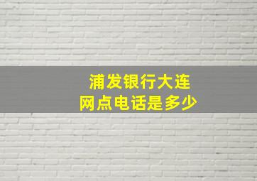 浦发银行大连网点电话是多少