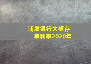 浦发银行大额存单利率2020年