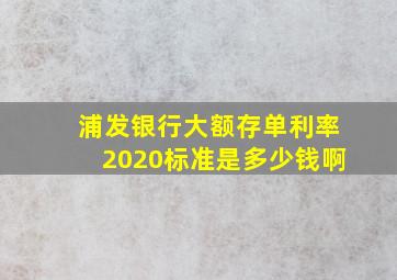 浦发银行大额存单利率2020标准是多少钱啊