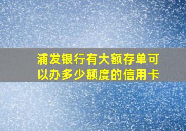 浦发银行有大额存单可以办多少额度的信用卡