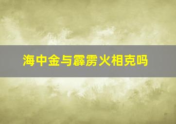 海中金与霹雳火相克吗