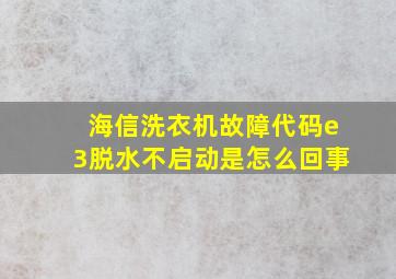 海信洗衣机故障代码e3脱水不启动是怎么回事