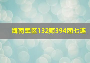 海南军区132师394团七连