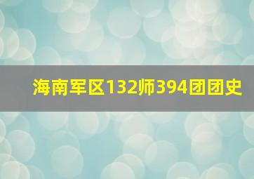 海南军区132师394团团史