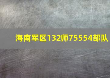 海南军区132师75554部队