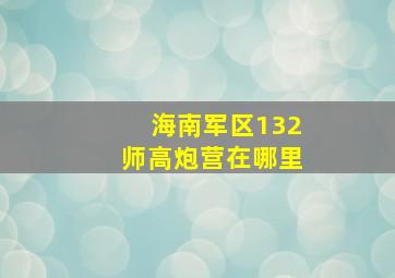 海南军区132师高炮营在哪里