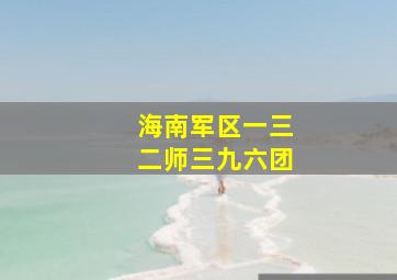 海南军区一三二师三九六团