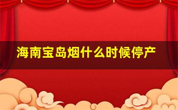 海南宝岛烟什么时候停产