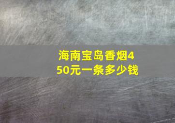 海南宝岛香烟450元一条多少钱