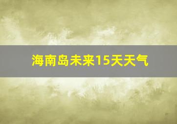 海南岛未来15天天气