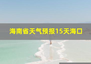 海南省天气预报15天海口