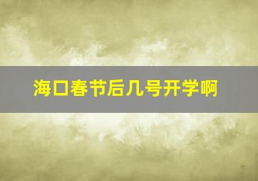 海口春节后几号开学啊