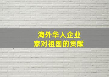 海外华人企业家对祖国的贡献